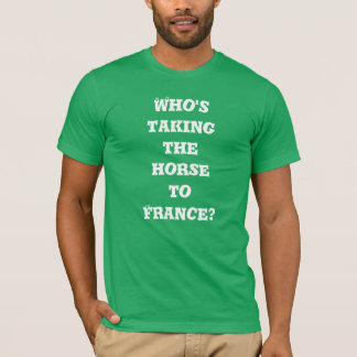 Who's taking the horse to France? T-shirt
