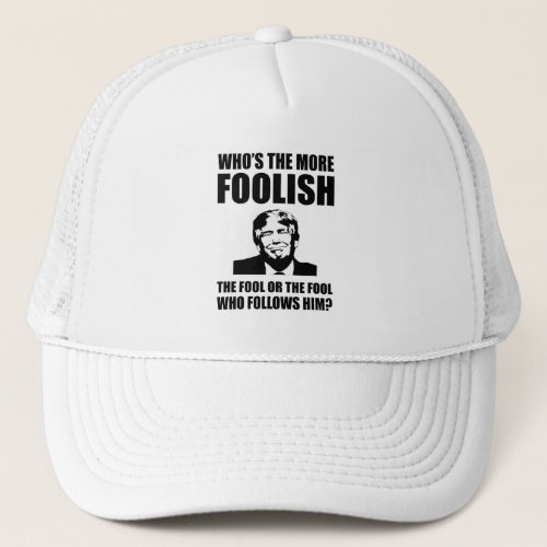 Whos The More Foolish Anti_Trump Trucker Hat