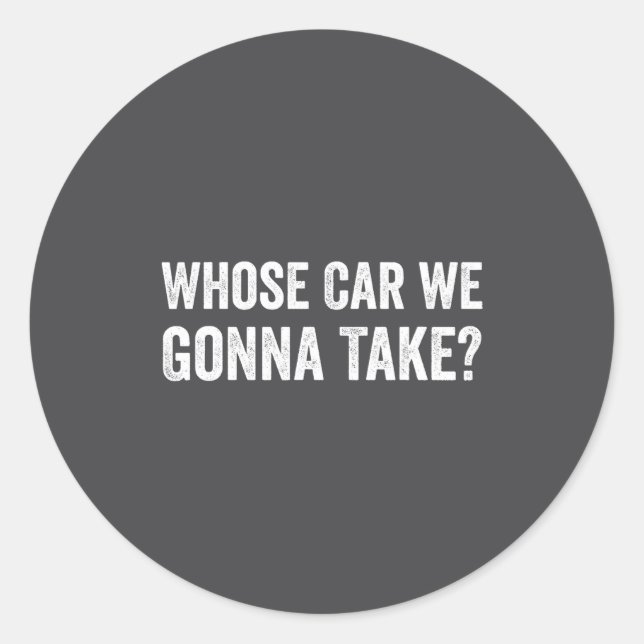 Whose Car We Gonna Take_ Funny Quote  Classic Round Sticker (Front)