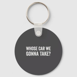 Whose Car We Gonna Take_ Funny Quote Keychain