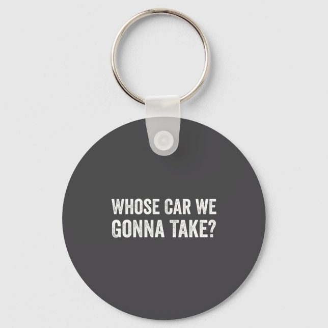 Whose Car We Gonna Take_ Funny Quote  Keychain (Front)