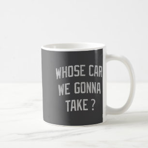 Whose Car We Gonna Take Funny Sarcastic Distressed Coffee Mug