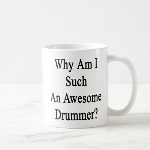Why Am I Such An Awesome Drummer Coffee Mug