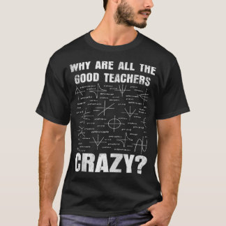 Why Are All The Good Teachers Crazy Funny Sarcasti T-Shirt