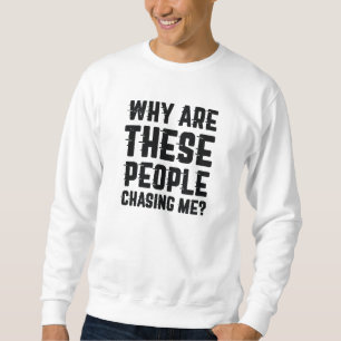 Why Are These People Chasing Me Sweatshirt