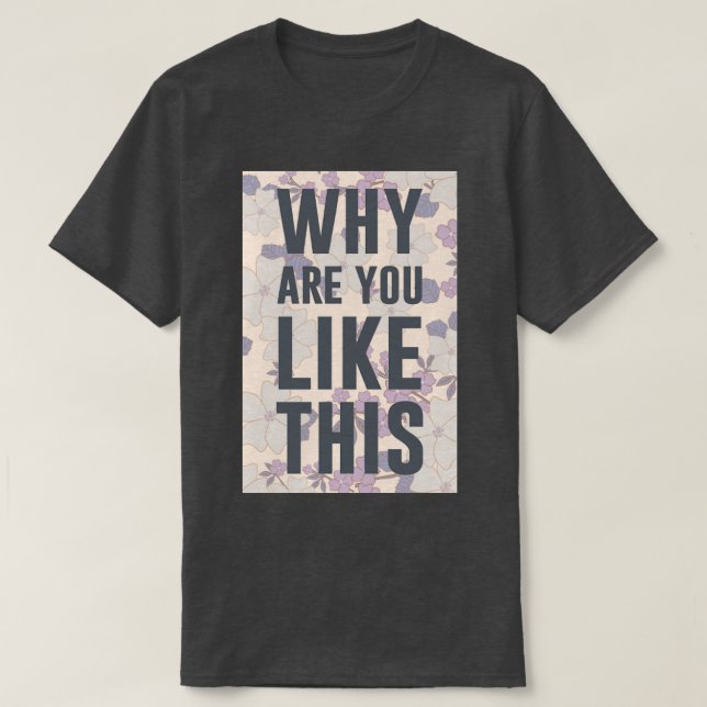 WHY ARE YOU LIKE THIS T-Shirt (Design Front)