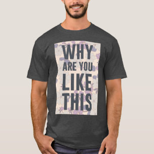WHY ARE YOU LIKE THIS T-Shirt