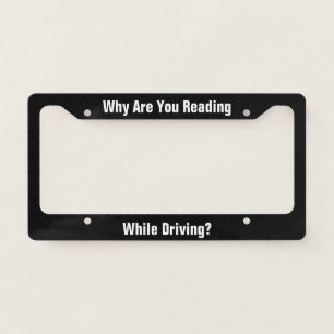 Why Are You Reading While Driving? Black and White License Plate Frame