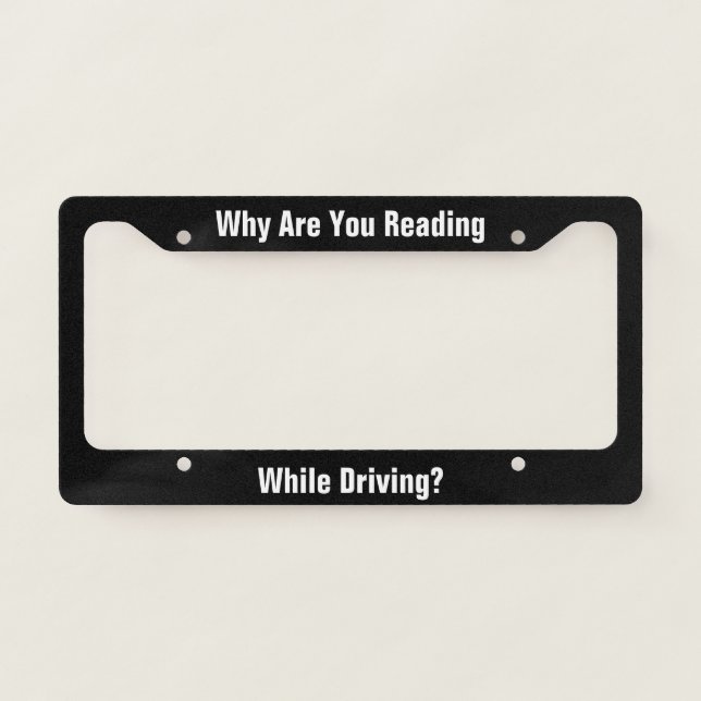 Why Are You Reading While Driving? Black and White License Plate Frame (Front)