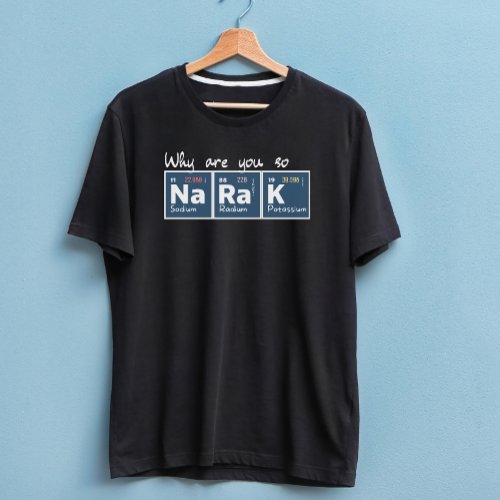 Why are you so sodium radium potassium bl gift T_Shirt