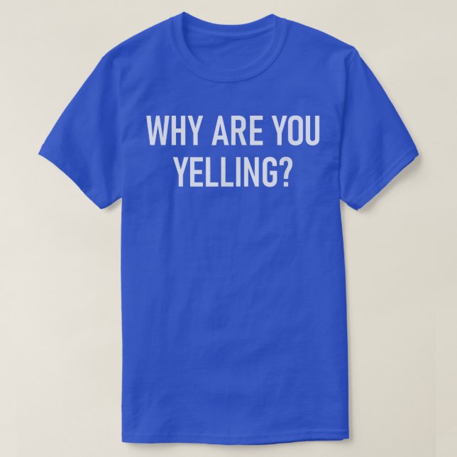 Why Are You Yelling, Funny, Jokes, Sarcastic  T-Shirt (Design Front)