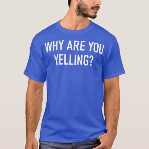 Why Are You Yelling Funny Jokes Sarcastic  T_Shirt