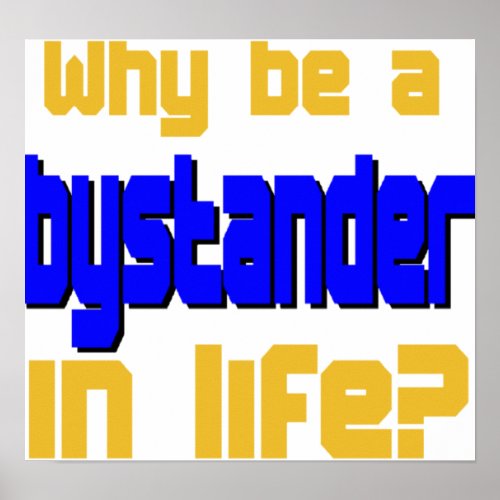 Why Be a Bystander in Life Poster
