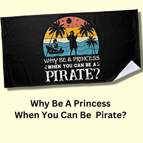 Why Be A Princess When You Can Be A Pirate  Beach Towel