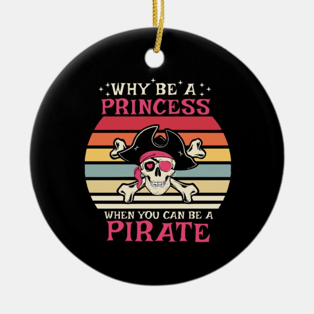Why be a Princess when you can be a Pirate Ceramic Ornament (Front)