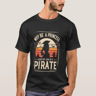 Why be a Princess when you can be a Pirate Girl T-Shirt