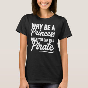 Why Be A Princess When You Can Be A Pirate Pirat T-Shirt