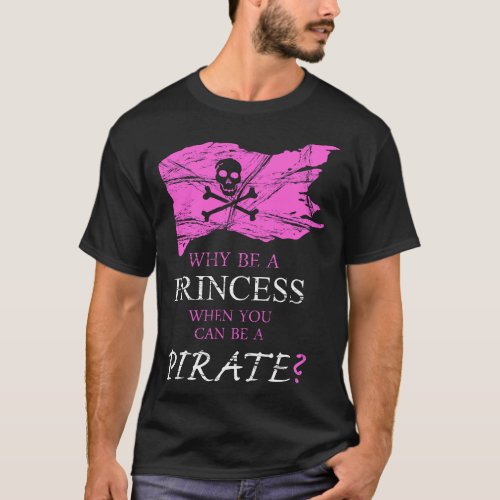WHY BE a PRINCESS WHEN YOU can be a PIRATE T_Shirt