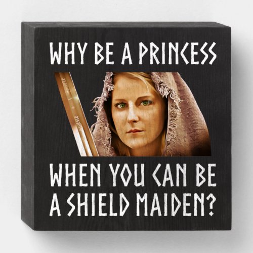 Why Be A Princess When You Can Be A Shield Maiden Wooden Box Sign