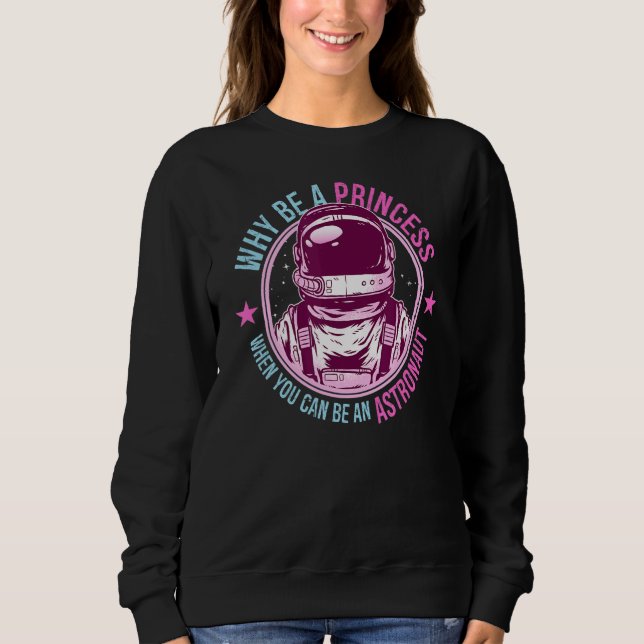 Why Be A Princess When You Can Be An Astronaut Gir Sweatshirt (Front)