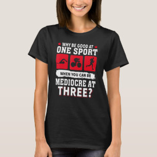 Why Be Good At One Sport When You Can Be Mediocre  T-Shirt