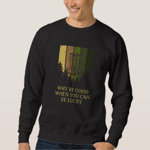 Why Be Good When You Can Be Lucky Disc Golf Positi Sweatshirt