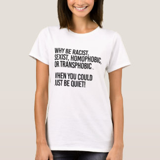 Why be homophobic when you could just be quiet T-Shirt