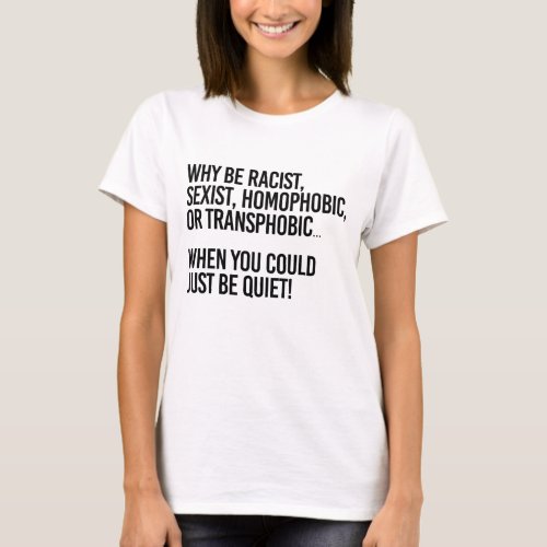 Why be homophobic when you could just be quiet T_Shirt