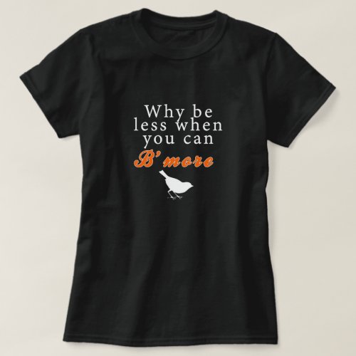 Why be less when you can Bmore T_Shirt