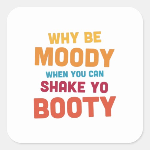 Why Be Moody _ Shake Yo Booty _ bright Square Sticker