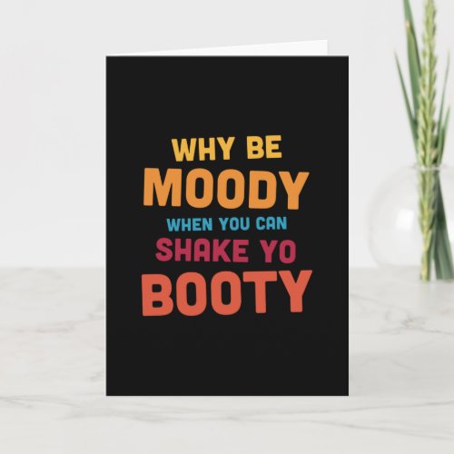 Why Be Moody _ Shake Yo Booty _ dark Card