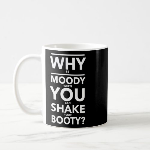Why Be Moody When You Can Shake Your Booty  Coffee Mug