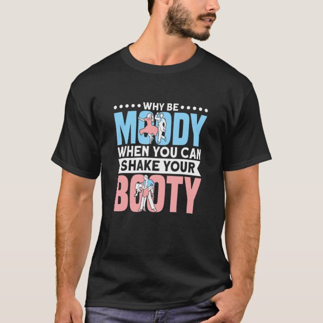 Why Be Moody When You Can Shake Your Booty Dance T-Shirt (Front)