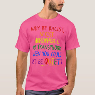 Why Be Racist Seist Homophobic Or Transphobic T-Shirt