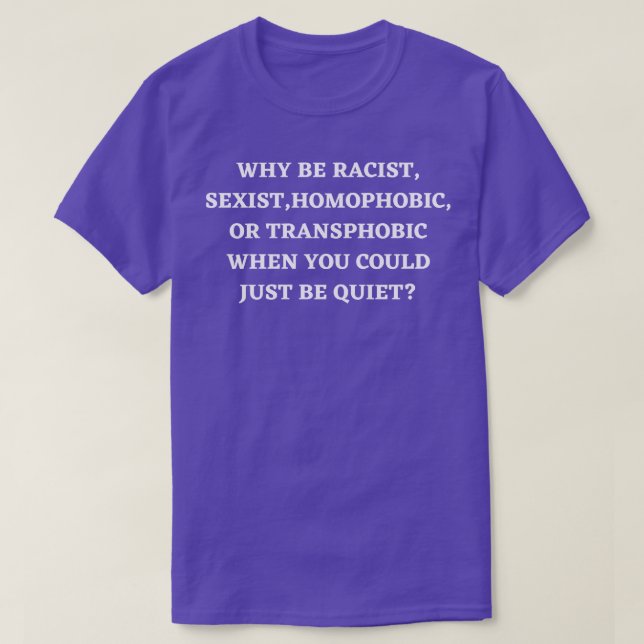 Why Be Racist Sexist Homophobic 7 T-Shirt (Design Front)
