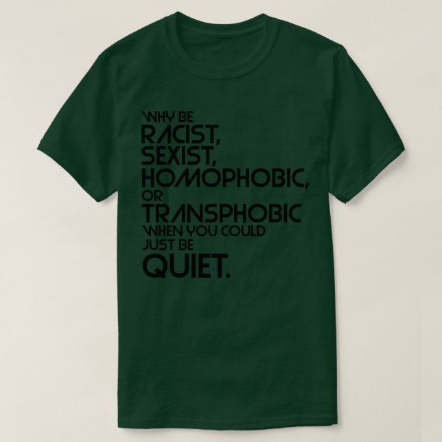 Why Be Racist Sexist Homophobic or Transphobic Whe T-Shirt (Design Front)
