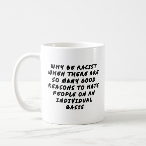 Why be racist when there are so many good reasons  coffee mug