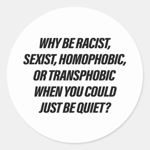 Why be racist when you could just be quiet classic round sticker