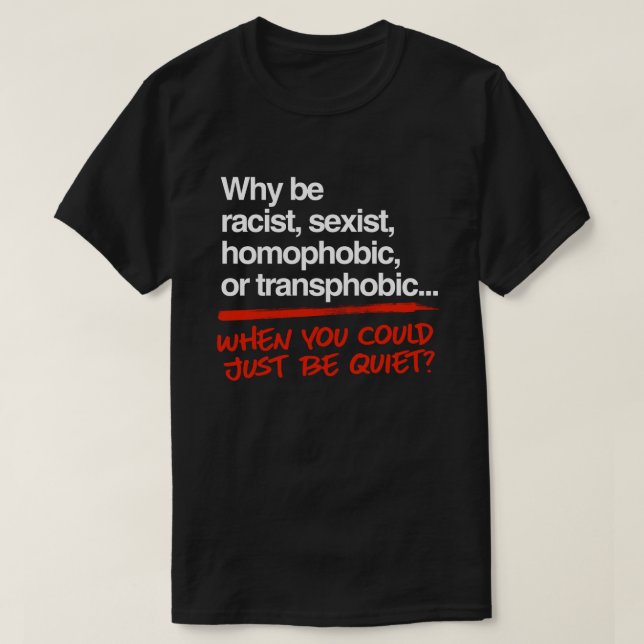 Why be racist when you could just be quiet T-Shirt (Design Front)