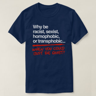 Why be racist when you could just be quiet T-Shirt