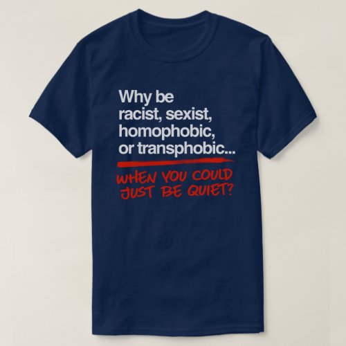Why be racist when you could just be quiet T_Shirt