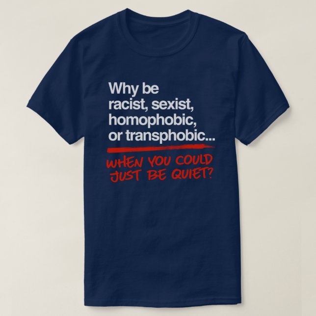Why be racist when you could just be quiet T-Shirt (Design Front)