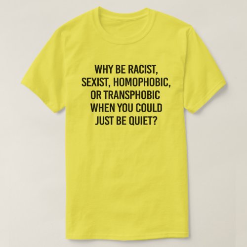 Why be racist when you could just be quiet T_Shirt