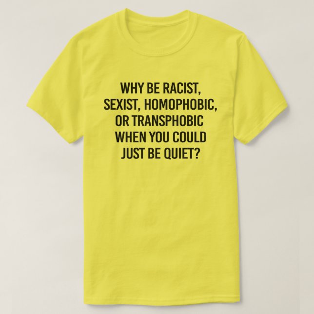 Why be racist when you could just be quiet T-Shirt (Design Front)