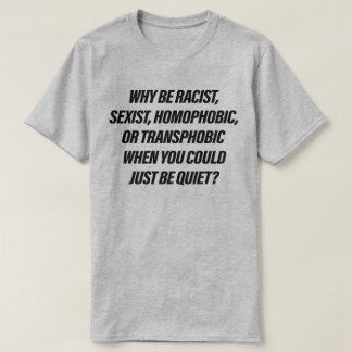 Why be racist when you could just be quiet T-Shirt