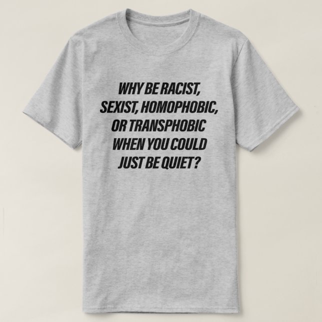 Why be racist when you could just be quiet T-Shirt (Design Front)