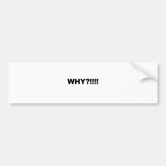 WHY?!!! BUMPER STICKER (Front)