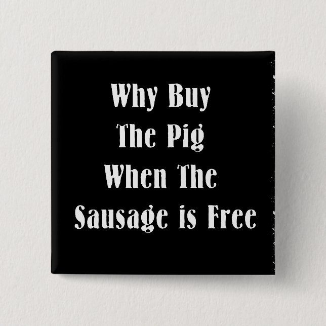 Why Buy The Pig When The Sausage Is Free Button (Front)