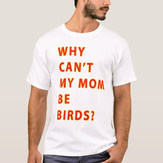 Why Cant My Mom Be Birds TEXT T-Shirt