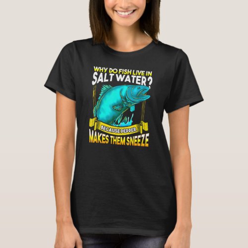 Why Do Fish Live In Salt Water Joke For Fishing T_Shirt